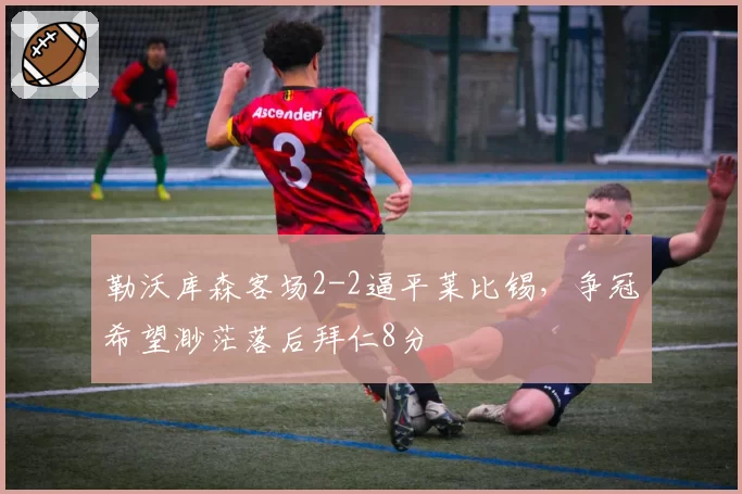 勒沃库森客场2-2逼平莱比锡，争冠希望渺茫落后拜仁8分