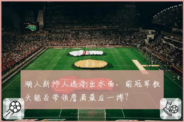 湖人新帅人选浮出水面，前冠军教头能否带领詹眉最后一搏？