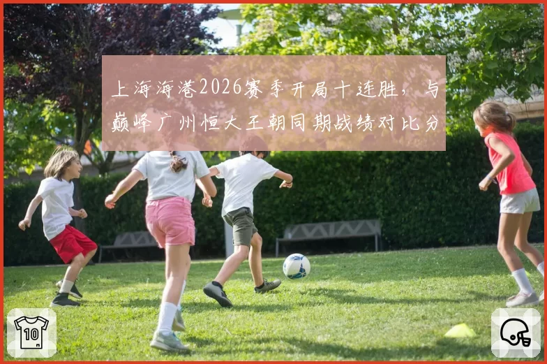 上海海港2026赛季开局十连胜，与巅峰广州恒大王朝同期战绩对比分析