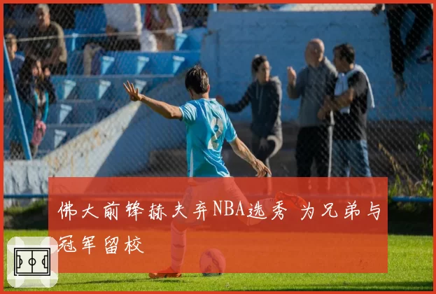 佛大前锋赫夫弃NBA选秀 为兄弟与冠军留校