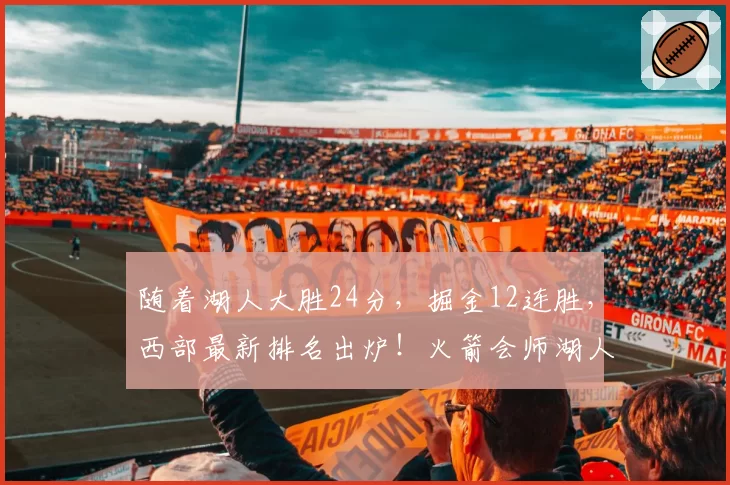 随着湖人大胜24分，掘金12连胜，西部最新排名出炉！火箭会师湖人