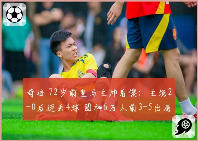 奇迹 72岁前皇马主帅看傻：主场2-0后连丢4球 圆神6万人前3-5出局