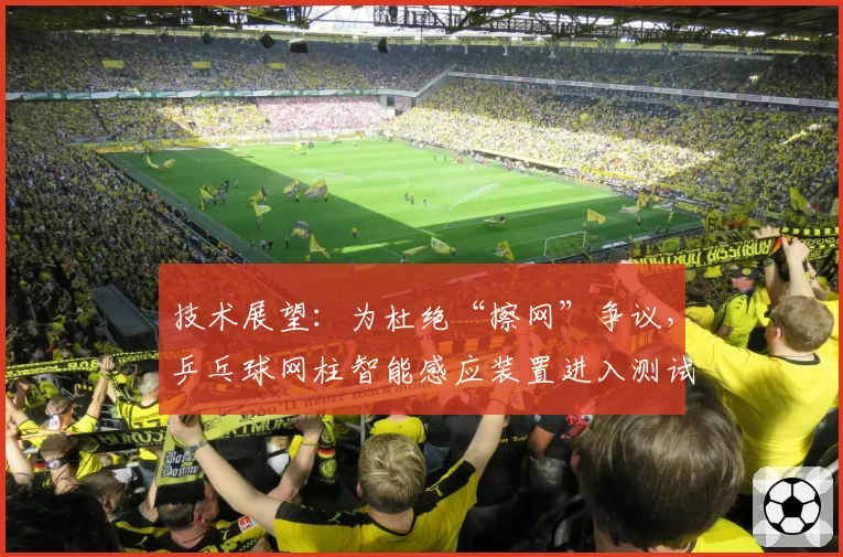 技术展望：为杜绝“擦网”争议，乒乓球网柱智能感应装置进入测试阶段？