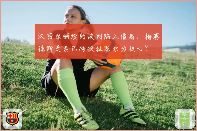 汉密尔顿续约谈判陷入僵局，梅赛德斯是否已转投拉塞尔为核心？