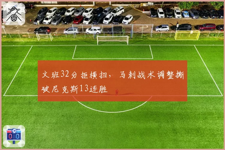 文班32分拒横扫,马刺战术调整撕破尼克斯13连胜