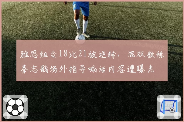 雅思组合18比21被逆转，混双教练秦志戬场外指导喊话内容遭曝光