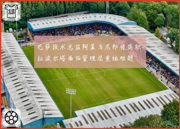 巴萨技术总监阿莱马尼即将离职，拉波尔塔面临管理层重组难题