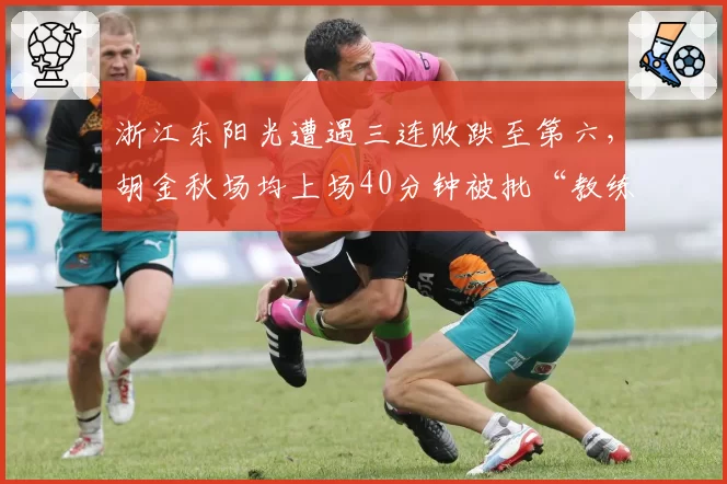浙江东阳光遭遇三连败跌至第六，胡金秋场均上场40分钟被批“教练在透支国手”