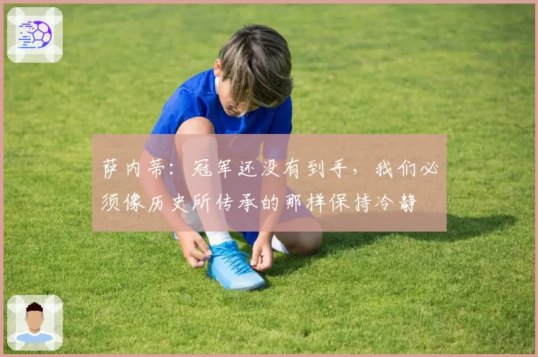 萨内蒂：冠军还没有到手，我们必须像历史所传承的那样保持冷静